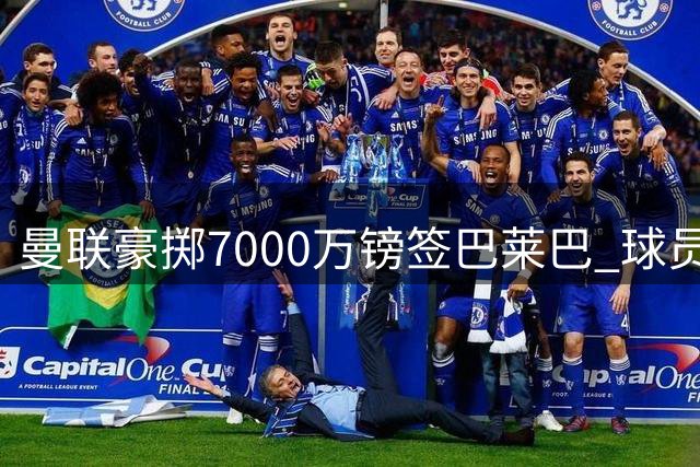 曼联豪掷7000万镑签巴莱巴 球员本周末将接受体检