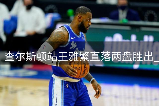 查尔斯顿站王雅繁直落两盘胜出 击败埃拉尼挺进八强