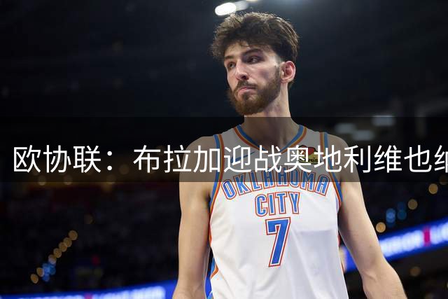 欧协联：布拉加迎战奥地利维也纳，主队四战零封迎考验