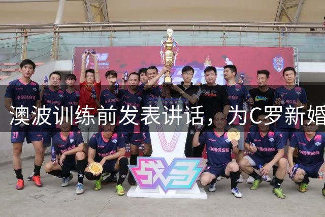 澳波训练前发表讲话，为C罗新婚献上祝福