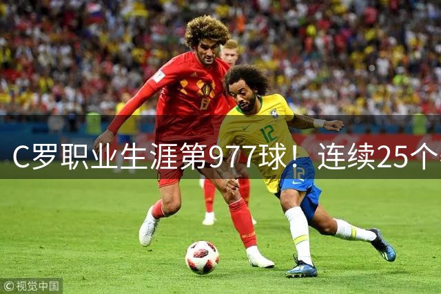 C罗职业生涯第977球！连续25个赛季破门创纪录